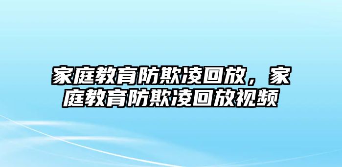 家庭教育防欺凌回放，家庭教育防欺凌回放視頻