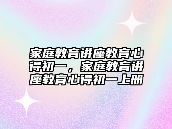 家庭教育講座教育心得初一，家庭教育講座教育心得初一上冊