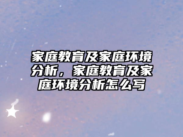 家庭教育及家庭環(huán)境分析，家庭教育及家庭環(huán)境分析怎么寫