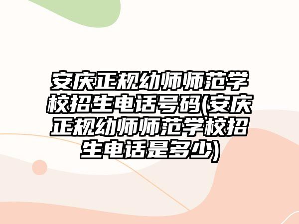 安慶正規(guī)幼師師范學(xué)校招生電話號(hào)碼(安慶正規(guī)幼師師范學(xué)校招生電話是多少)