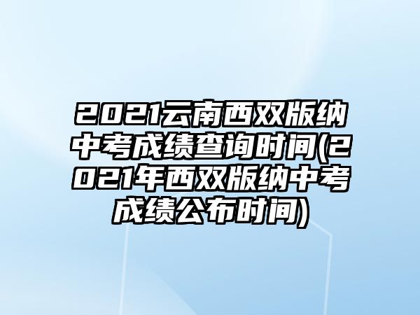 2021云南西雙版納中考成績查詢時間(2021年西雙版納中考成績公布時間)