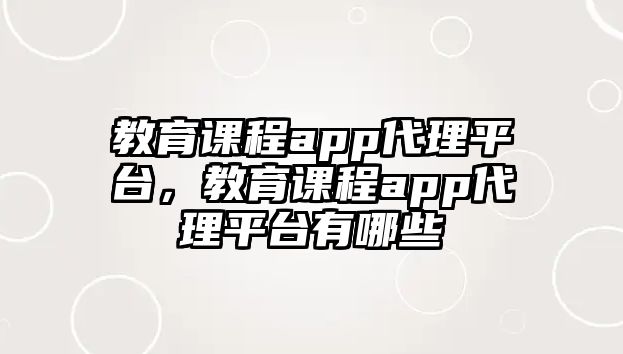 教育課程app代理平臺，教育課程app代理平臺有哪些