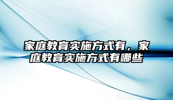 家庭教育實(shí)施方式有，家庭教育實(shí)施方式有哪些