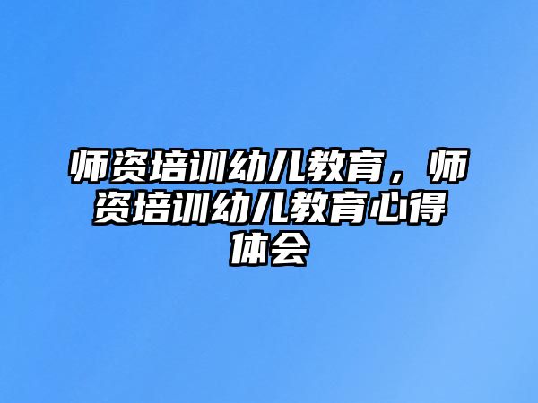 師資培訓(xùn)幼兒教育，師資培訓(xùn)幼兒教育心得體會(huì)