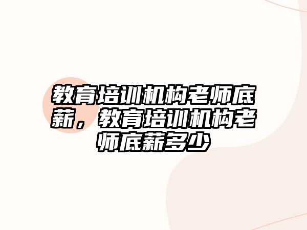 教育培訓(xùn)機構(gòu)老師底薪，教育培訓(xùn)機構(gòu)老師底薪多少