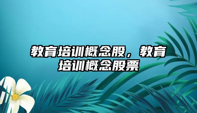 教育培訓概念股，教育培訓概念股票