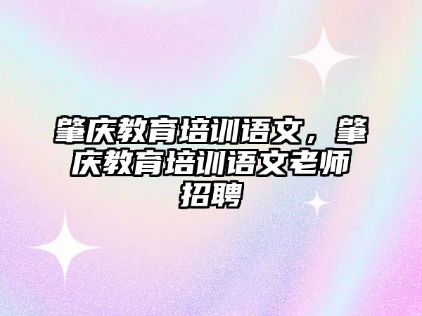 肇慶教育培訓(xùn)語文，肇慶教育培訓(xùn)語文老師招聘