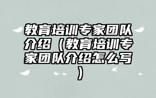 教育培訓(xùn)專家團隊介紹（教育培訓(xùn)專家團隊介紹怎么寫）