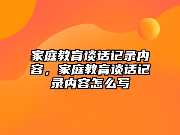 家庭教育談話記錄內(nèi)容，家庭教育談話記錄內(nèi)容怎么寫(xiě)