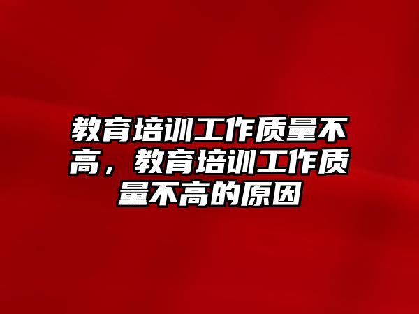 教育培訓(xùn)工作質(zhì)量不高，教育培訓(xùn)工作質(zhì)量不高的原因