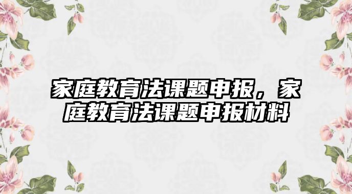 家庭教育法課題申報，家庭教育法課題申報材料