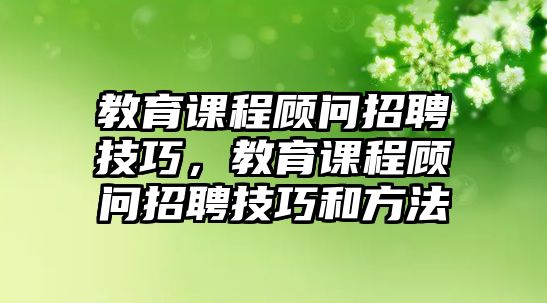 教育課程顧問招聘技巧，教育課程顧問招聘技巧和方法