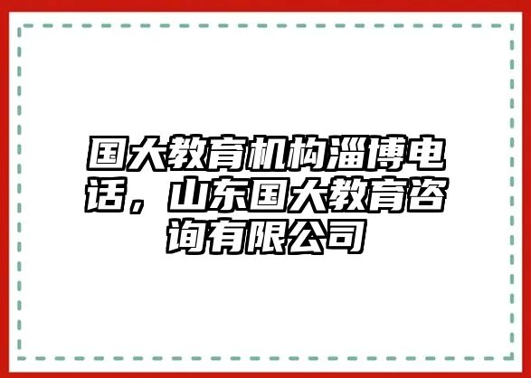 國大教育機(jī)構(gòu)淄博電話，山東國大教育咨詢有限公司