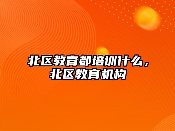 北區(qū)教育都培訓什么，北區(qū)教育機構