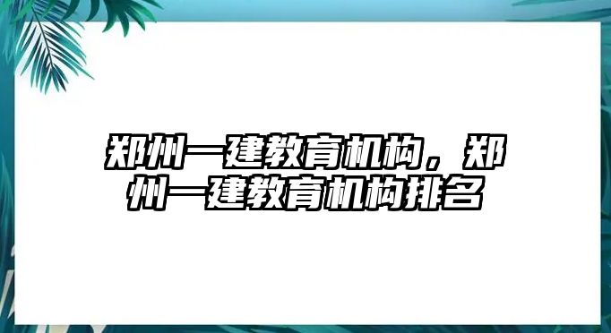 鄭州一建教育機(jī)構(gòu)，鄭州一建教育機(jī)構(gòu)排名