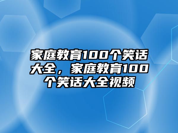 家庭教育100個(gè)笑話大全，家庭教育100個(gè)笑話大全視頻