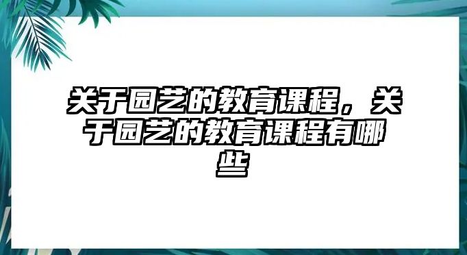 關(guān)于園藝的教育課程，關(guān)于園藝的教育課程有哪些