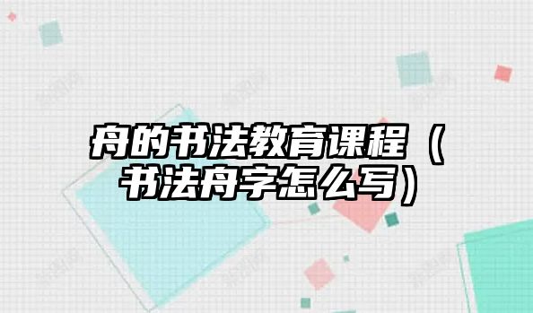 舟的書(shū)法教育課程（書(shū)法舟字怎么寫）