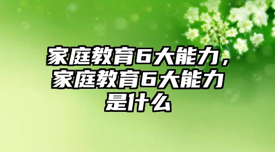 家庭教育6大能力，家庭教育6大能力是什么