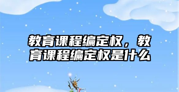 教育課程編定權(quán)，教育課程編定權(quán)是什么