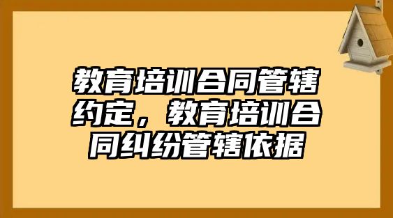 教育培訓(xùn)合同管轄約定，教育培訓(xùn)合同糾紛管轄依據(jù)