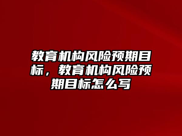 教育機構風險預期目標，教育機構風險預期目標怎么寫