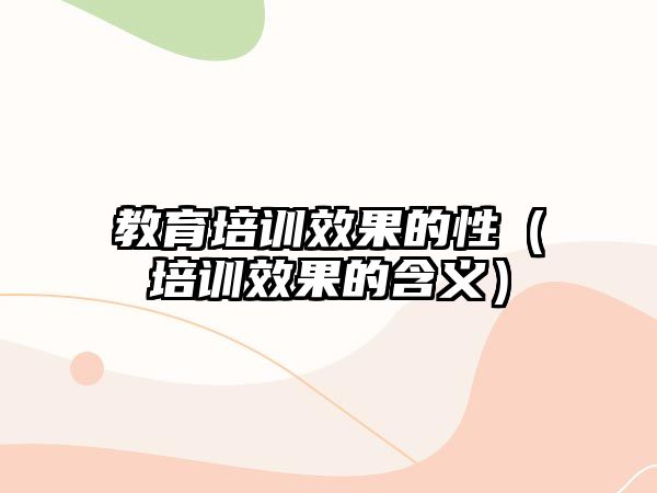 教育培訓(xùn)效果的性（培訓(xùn)效果的含義）