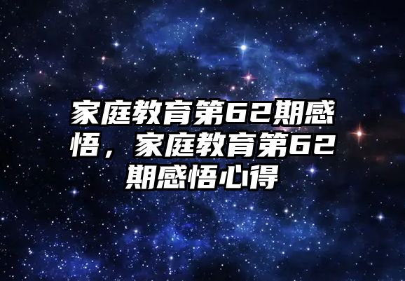 家庭教育第62期感悟，家庭教育第62期感悟心得