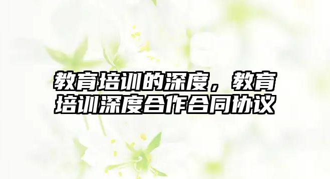 教育培訓(xùn)的深度，教育培訓(xùn)深度合作合同協(xié)議