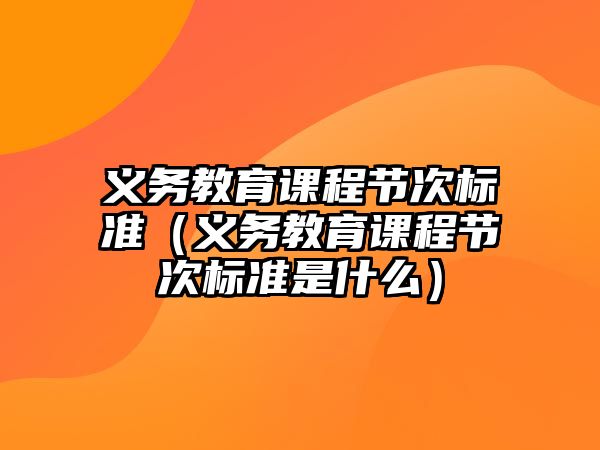 義務(wù)教育課程節(jié)次標(biāo)準(zhǔn)（義務(wù)教育課程節(jié)次標(biāo)準(zhǔn)是什么）