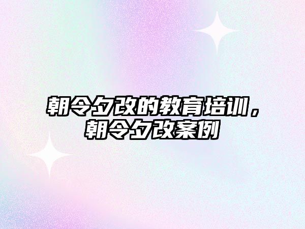 朝令夕改的教育培訓(xùn)，朝令夕改案例