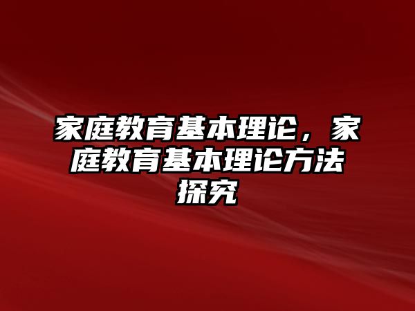 家庭教育基本理論，家庭教育基本理論方法探究