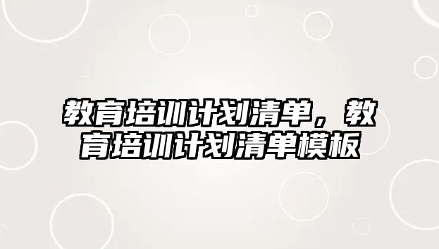 教育培訓(xùn)計(jì)劃清單，教育培訓(xùn)計(jì)劃清單模板