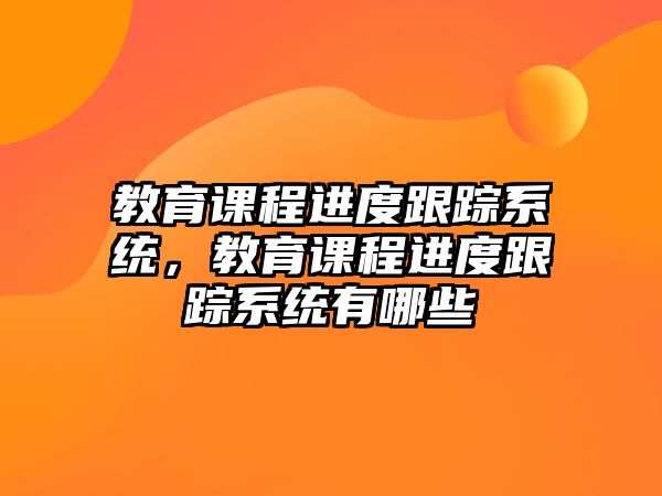 教育課程進度跟蹤系統(tǒng)，教育課程進度跟蹤系統(tǒng)有哪些