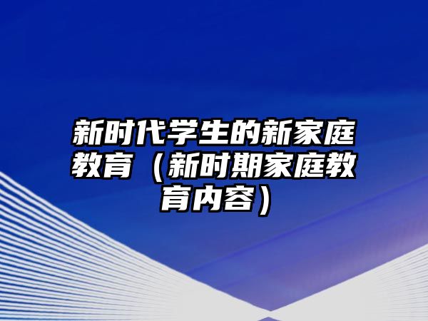 新時(shí)代學(xué)生的新家庭教育（新時(shí)期家庭教育內(nèi)容）