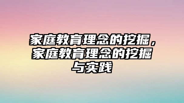 家庭教育理念的挖掘，家庭教育理念的挖掘與實(shí)踐