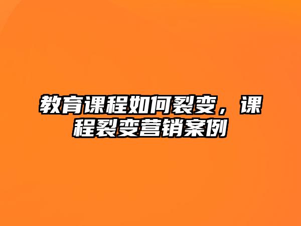 教育課程如何裂變，課程裂變營銷案例