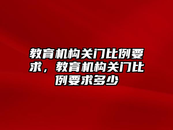 教育機構關門比例要求，教育機構關門比例要求多少