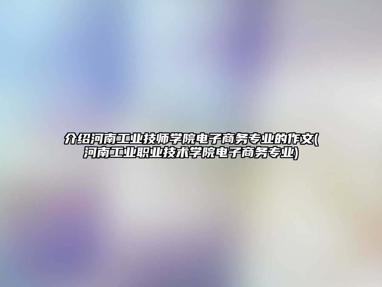 介紹河南工業(yè)技師學(xué)院電子商務(wù)專業(yè)的作文(河南工業(yè)職業(yè)技術(shù)學(xué)院電子商務(wù)專業(yè))