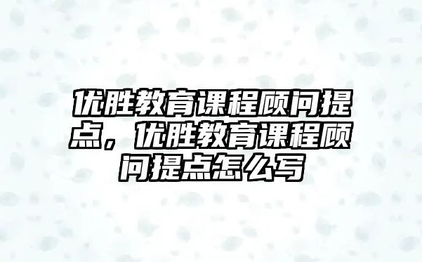 優(yōu)勝教育課程顧問提點，優(yōu)勝教育課程顧問提點怎么寫