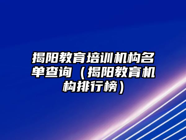 揭陽教育培訓(xùn)機(jī)構(gòu)名單查詢（揭陽教育機(jī)構(gòu)排行榜）