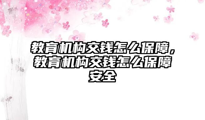 教育機(jī)構(gòu)交錢(qián)怎么保障，教育機(jī)構(gòu)交錢(qián)怎么保障安全