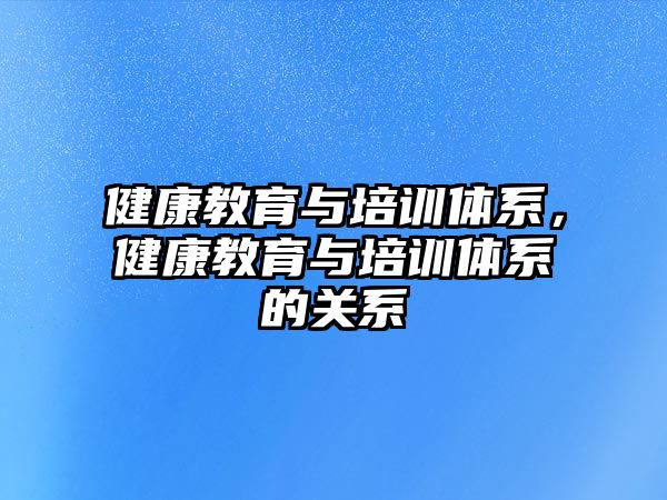 健康教育與培訓體系，健康教育與培訓體系的關(guān)系