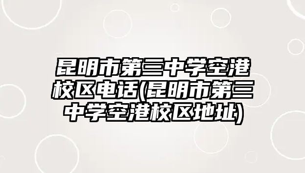 昆明市第三中學(xué)空港校區(qū)電話(昆明市第三中學(xué)空港校區(qū)地址)