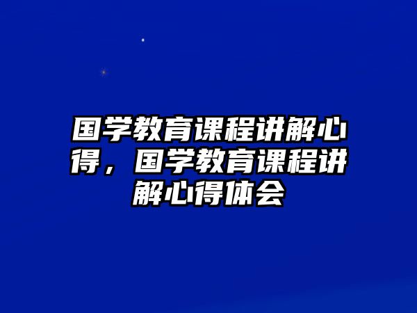 國學教育課程講解心得，國學教育課程講解心得體會