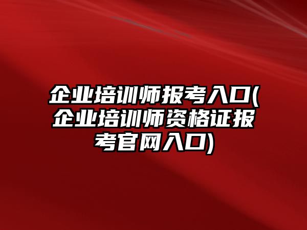 企業(yè)培訓(xùn)師報(bào)考入口(企業(yè)培訓(xùn)師資格證報(bào)考官網(wǎng)入口)