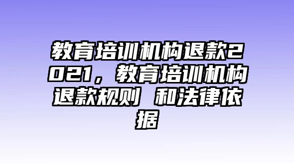 教育培訓(xùn)機(jī)構(gòu)退款2021，教育培訓(xùn)機(jī)構(gòu)退款規(guī)則 和法律依據(jù)