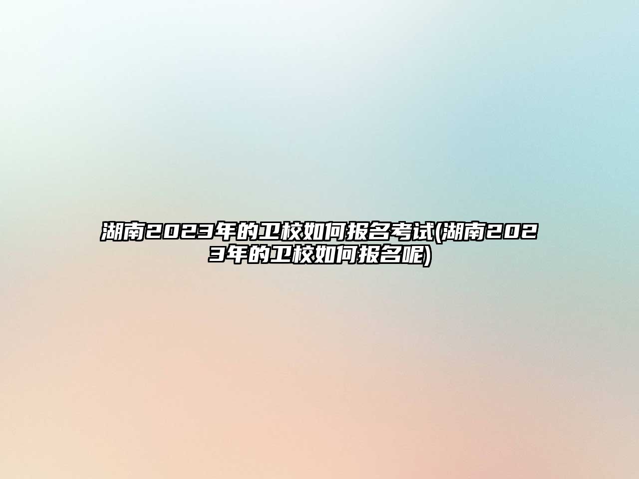 湖南2023年的衛(wèi)校如何報(bào)名考試(湖南2023年的衛(wèi)校如何報(bào)名呢)