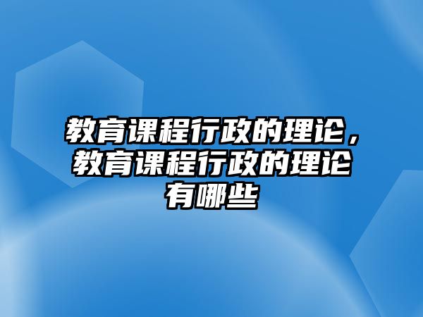 教育課程行政的理論，教育課程行政的理論有哪些