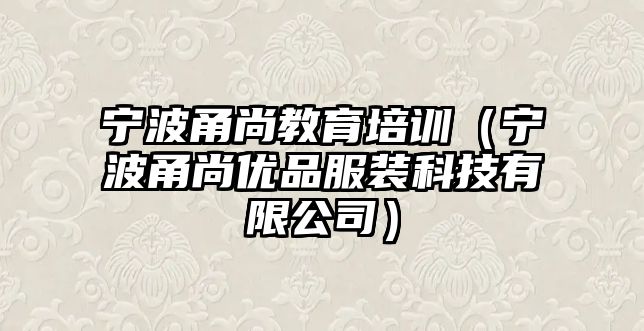 寧波甬尚教育培訓(xùn)（寧波甬尚優(yōu)品服裝科技有限公司）